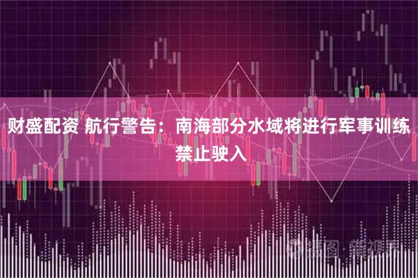 财盛配资 航行警告：南海部分水域将进行军事训练 禁止驶入