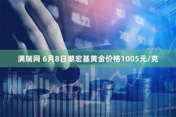 满瑞网 6月8日潮宏基黄金价格1005元/克