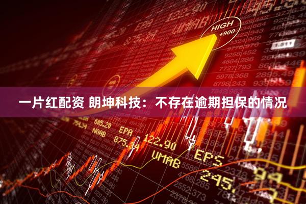 一片红配资 朗坤科技：不存在逾期担保的情况