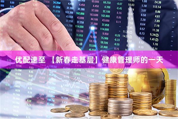 优配速至 【新春走基层】健康管理师的一天