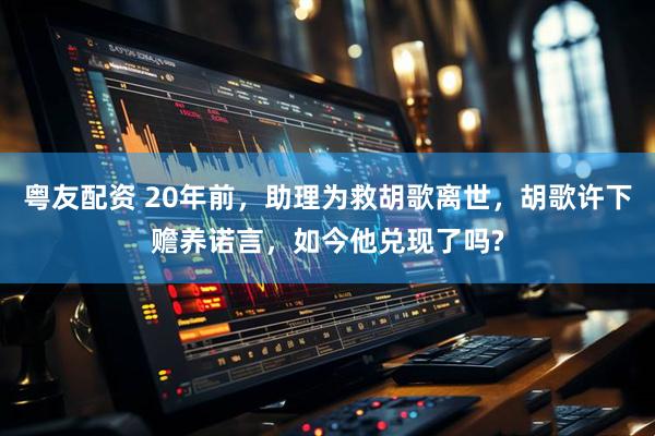 粤友配资 20年前，助理为救胡歌离世，胡歌许下赡养诺言，如今他兑现了吗?