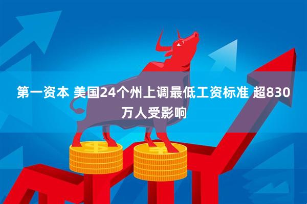 第一资本 美国24个州上调最低工资标准 超830万人受影响