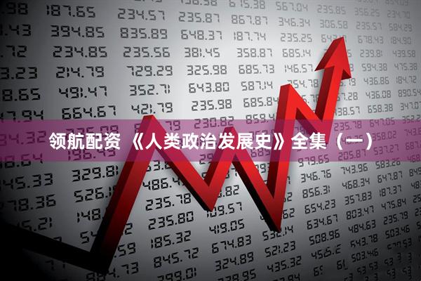 领航配资 《人类政治发展史》全集（一）