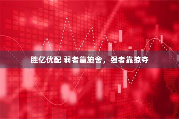 胜亿优配 弱者靠施舍，强者靠掠夺