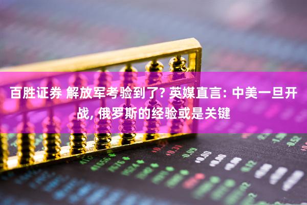 百胜证券 解放军考验到了? 英媒直言: 中美一旦开战, 俄罗斯的经验或是关键
