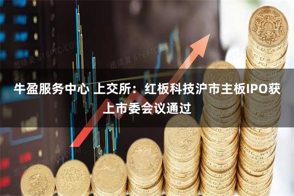 牛盈服务中心 上交所：红板科技沪市主板IPO获上市委会议通过